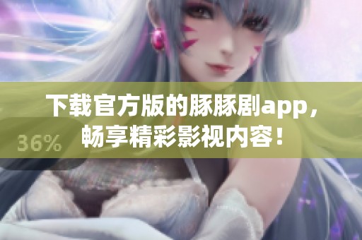 下载官方版的豚豚剧app，畅享精彩影视内容！