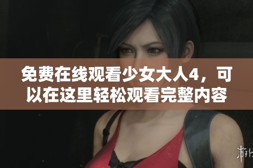 免费在线观看少女大人4，可以在这里轻松观看完整内容。