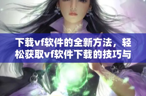 下载vf软件的全新方法，轻松获取vf软件下载的技巧与步骤分享