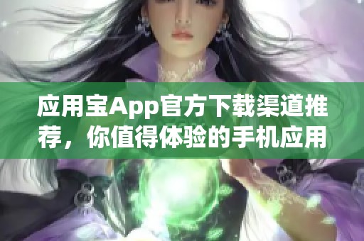 应用宝App官方下载渠道推荐，你值得体验的手机应用获取平台