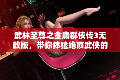 武林至尊之金庸群侠传3无敌版，带你体验绝顶武侠的魅力与挑战