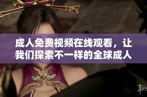 **免费视频在线观看，让我们探索不一样的全球**内容世界