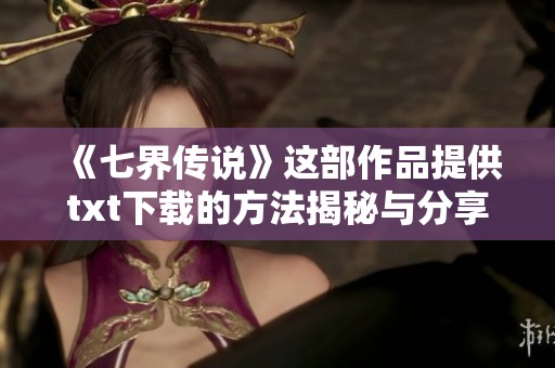 《七界传说》这部作品提供txt下载的方法揭秘与分享