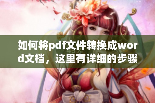 如何将pdf文件转换成word文档，这里有详细的步骤和方法分享给你