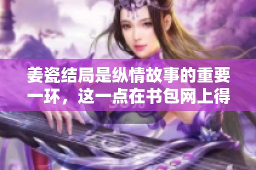姜瓷结局是纵情故事的重要一环，这一点在书包网上得到了充分的体现。