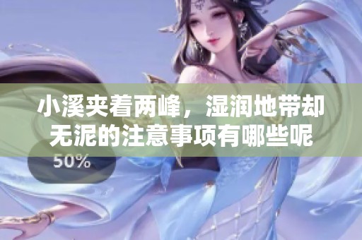 小溪夹着两峰，湿润地带却无泥的注意事项有哪些呢