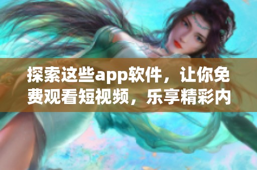 探索这些app软件，让你免费观看短视频，乐享精彩内容无拘无束