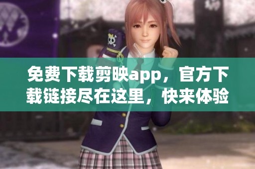 免费下载剪映app，官方下载链接尽在这里，快来体验吧！