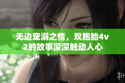 无边宠溺之情，双胞胎4v2的故事深深触动人心