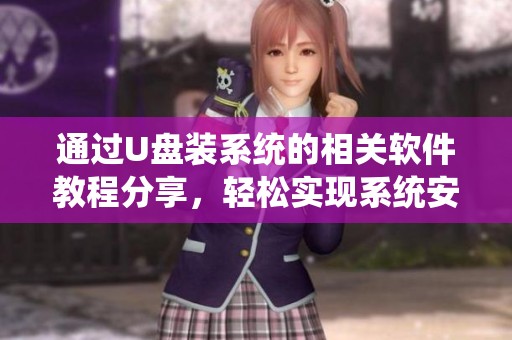 通过U盘装系统的相关软件教程分享，轻松实现系统安装的步骤与方法