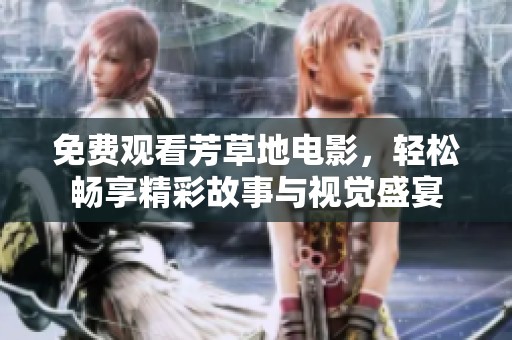 免费观看芳草地电影，轻松畅享精彩故事与视觉盛宴