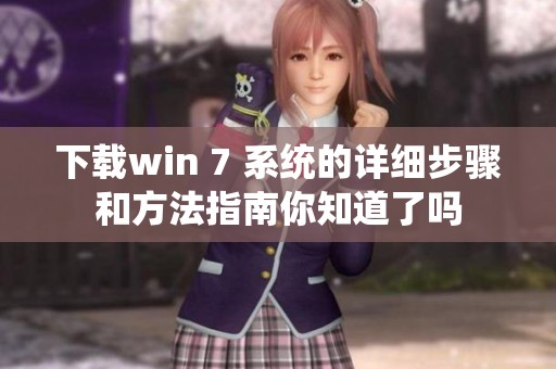 下载win 7 系统的详细步骤和方法指南你知道了吗