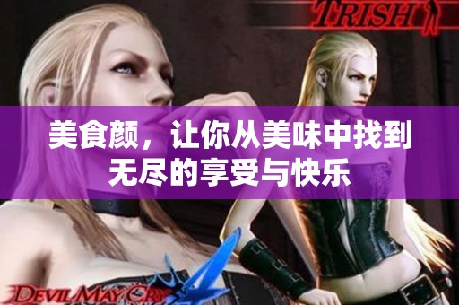 美食颜，让你从美味中找到无尽的享受与快乐