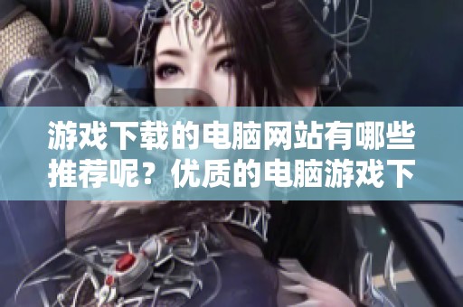 游戏下载的电脑网站有哪些推荐呢？优质的电脑游戏下载平台分享给大家！