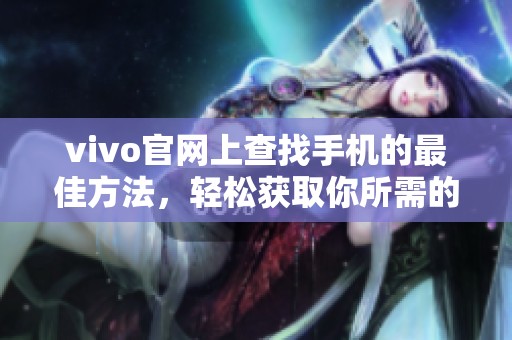 vivo官网上查找手机的最佳方法，轻松获取你所需的手机信息