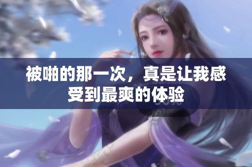 被啪的那一次，真是让我感受到最爽的体验