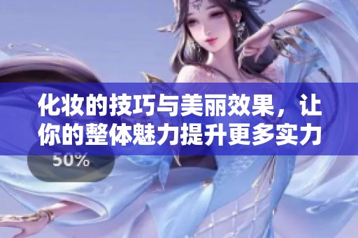化妆的技巧与美丽效果，让你的整体魅力提升更多实力表现