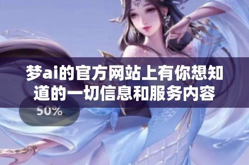 梦ai的官方网站上有你想知道的一切信息和服务内容