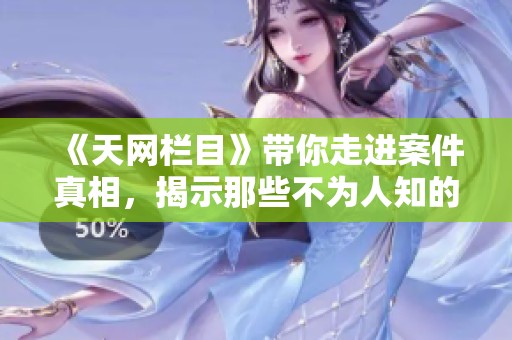 《天网栏目》带你走进案件真相，揭示那些不为人知的故事和背后秘密