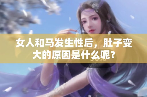 女人和马发生性后，肚子变大的原因是什么呢？