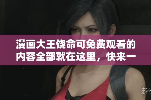 漫画大王饶命可免费观看的内容全部就在这里，快来一起享受吧！