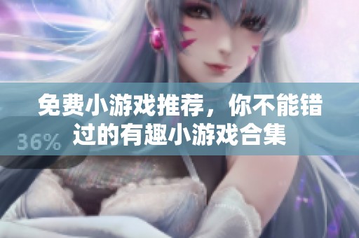 免费小游戏推荐，你不能错过的有趣小游戏合集