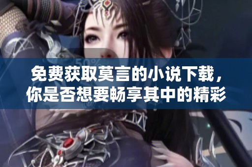免费获取莫言的小说下载，你是否想要畅享其中的精彩？