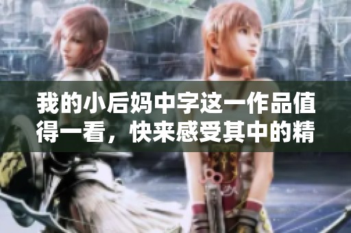 我的小后妈中字这一作品值得一看，快来感受其中的精彩！