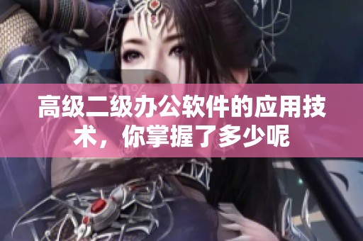 高级二级办公软件的应用技术，你掌握了多少呢