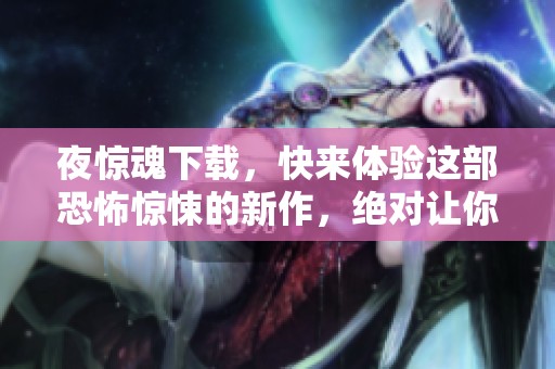 夜惊魂下载，快来体验这部恐怖惊悚的新作，绝对让你心跳加速！
