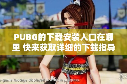 PUBG的下载安装入口在哪里 快来获取详细的下载指导吧
