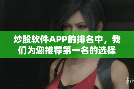 炒股软件APP的排名中，我们为您推荐第一名的选择