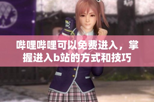 哔哩哔哩可以免费进入，掌握进入b站的方式和技巧
