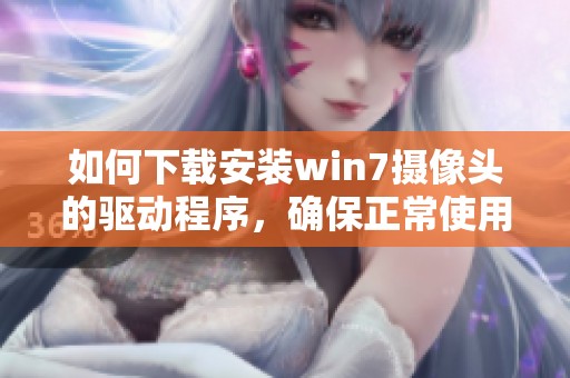 如何下载安装win7摄像头的驱动程序，确保正常使用你的设备