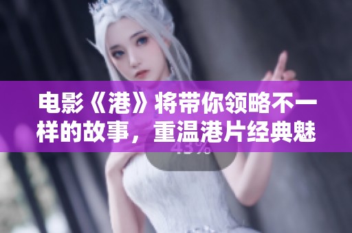 电影《港》将带你领略不一样的故事，重温港片经典魅力。