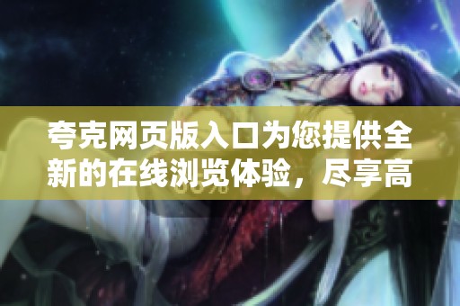 夸克网页版入口为您提供全新的在线浏览体验，尽享高速上网乐趣