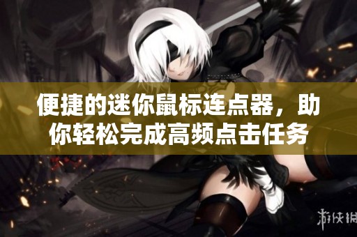 便捷的迷你鼠标连点器，助你轻松完成高频点击任务