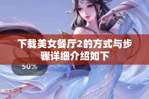 下载美女餐厅2的方式与步骤详细介绍如下