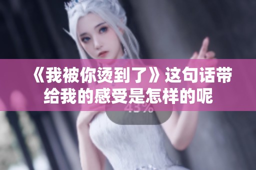 《我被你烫到了》这句话带给我的感受是怎样的呢