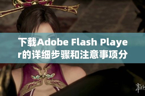 下载Adobe Flash Player的详细步骤和注意事项分享