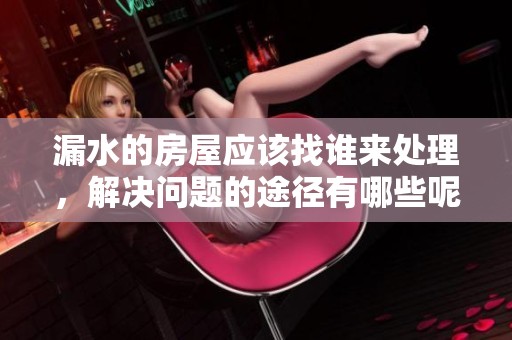 漏水的房屋应该找谁来处理，解决问题的途径有哪些呢
