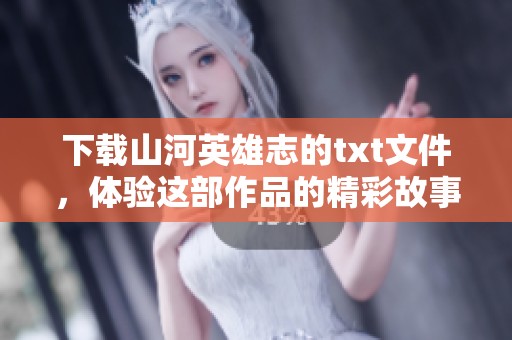 下载山河英雄志的txt文件，体验这部作品的精彩故事和深刻情感