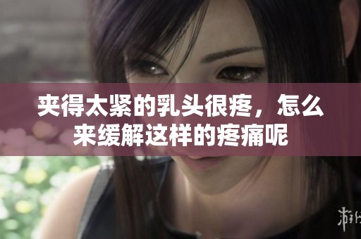 夹得太紧的乳头很疼，怎么来缓解这样的疼痛呢