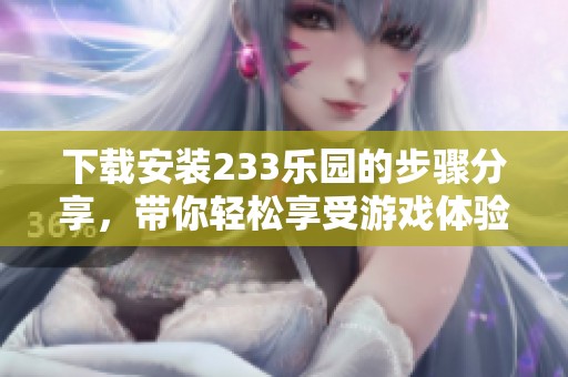 下载安装233乐园的步骤分享，带你轻松享受游戏体验