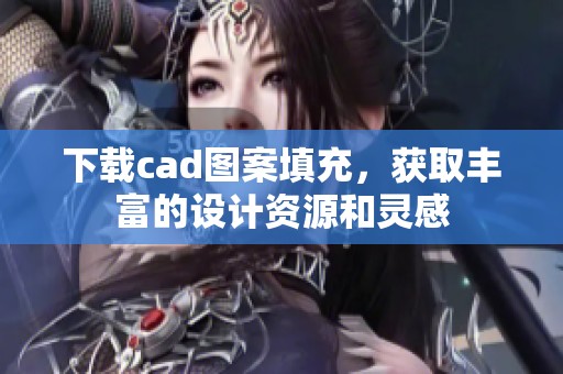 下载cad图案填充，获取丰富的设计资源和灵感