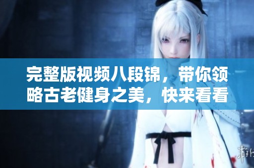 完整版视频八段锦，带你领略古老健身之美，快来看看吧