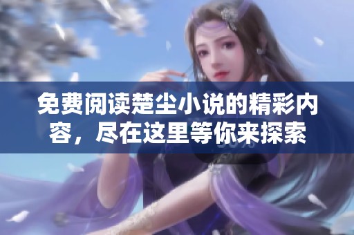 免费阅读楚尘小说的精彩内容，尽在这里等你来探索