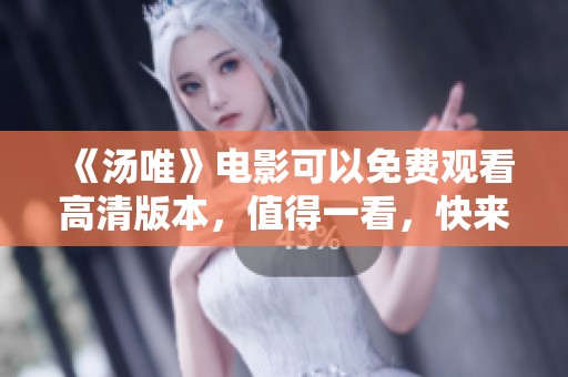 《汤唯》电影可以免费观看高清版本，值得一看，快来体验吧！