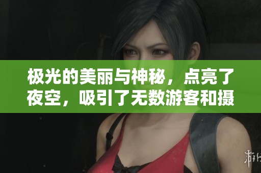 极光的美丽与神秘，点亮了夜空，吸引了无数游客和摄影爱好者