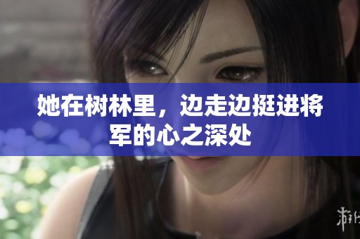 她在树林里，边走边挺进将军的心之深处